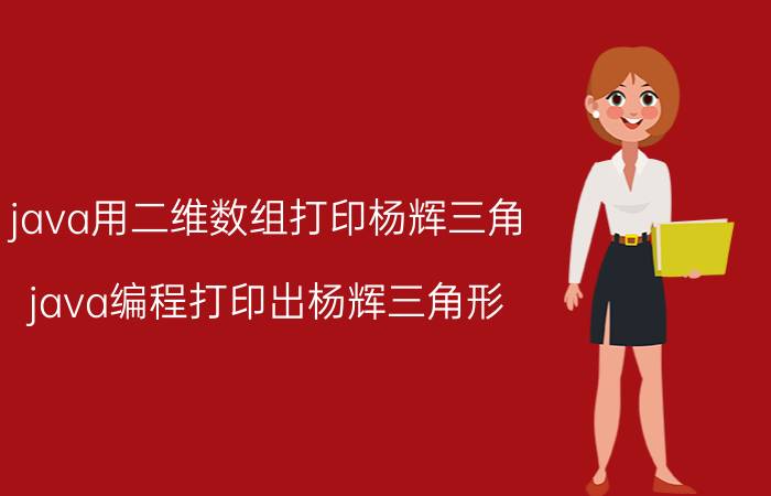 java用二维数组打印杨辉三角 java编程打印出杨辉三角形？